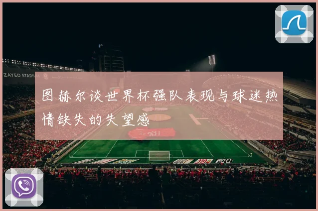 图赫尔谈世界杯强队表现与球迷热情缺失的失望感