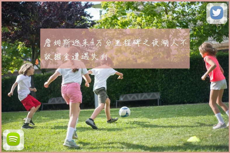 詹姆斯迎来4万分里程碑之夜湖人不敌掘金遭遇失利