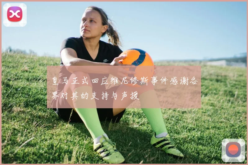 皇马正式回应维尼修斯事件感谢各界对其的支持与声援