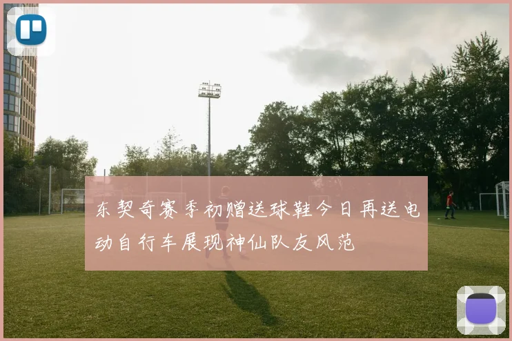 东契奇赛季初赠送球鞋今日再送电动自行车展现神仙队友风范