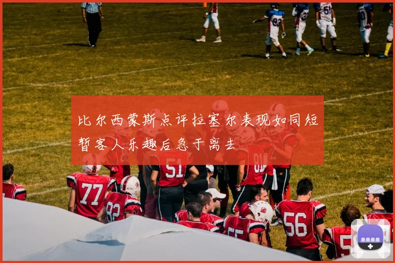 比尔西蒙斯点评拉塞尔表现如同短暂客人乐趣后急于离去