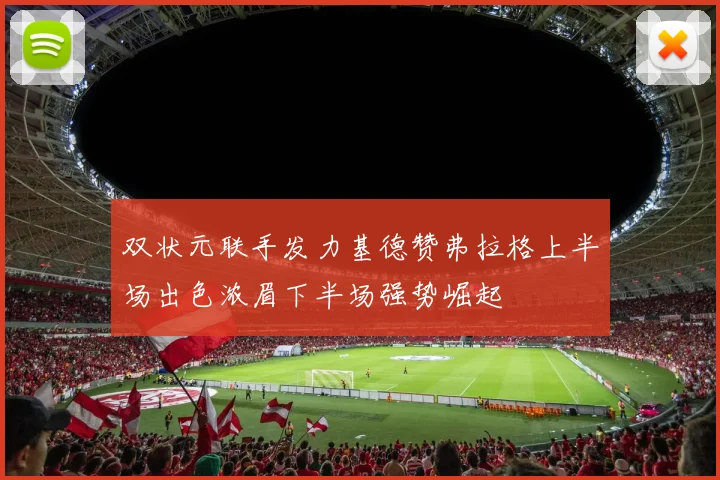双状元联手发力基德赞弗拉格上半场出色浓眉下半场强势崛起