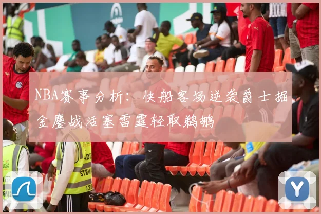 NBA赛事分析：快船客场逆袭爵士掘金鏖战活塞雷霆轻取鹈鹕