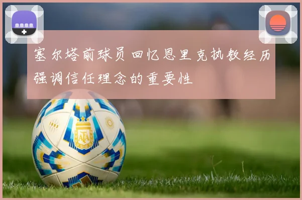 塞尔塔前球员回忆恩里克执教经历强调信任理念的重要性