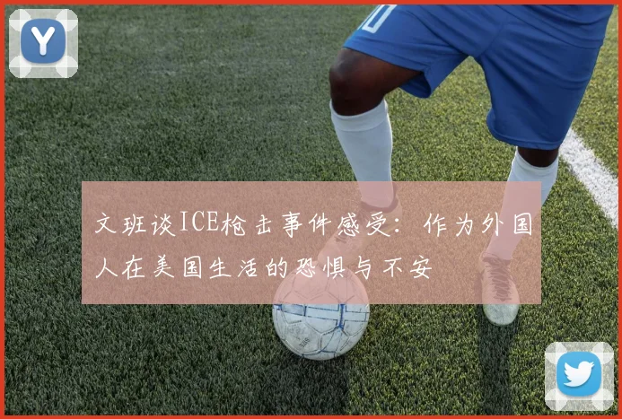 文班谈ICE枪击事件感受：作为外国人在美国生活的恐惧与不安