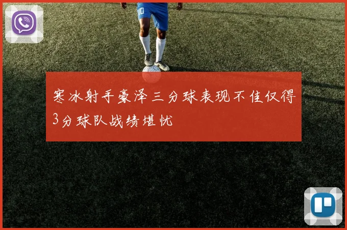 寒冰射手豪泽三分球表现不佳仅得3分球队战绩堪忧