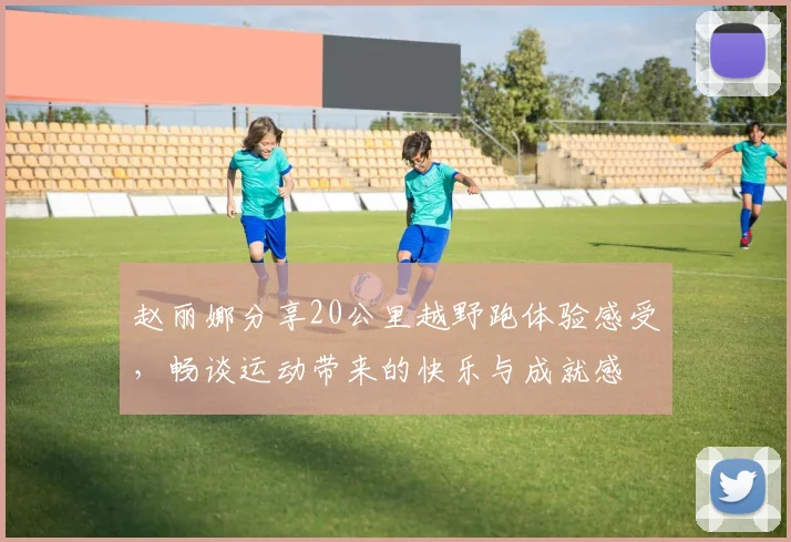 赵丽娜分享20公里越野跑体验感受，畅谈运动带来的快乐与成就感