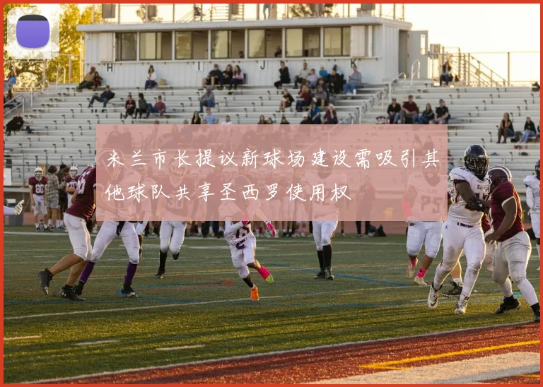 米兰市长提议新球场建设需吸引其他球队共享圣西罗使用权