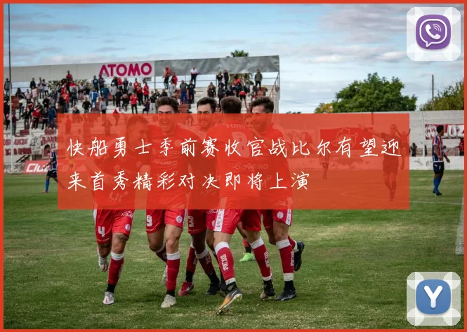 快船勇士季前赛收官战比尔有望迎来首秀精彩对决即将上演
