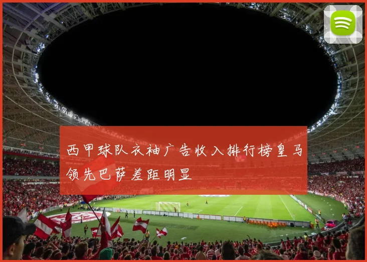 西甲球队衣袖广告收入排行榜皇马领先巴萨差距明显