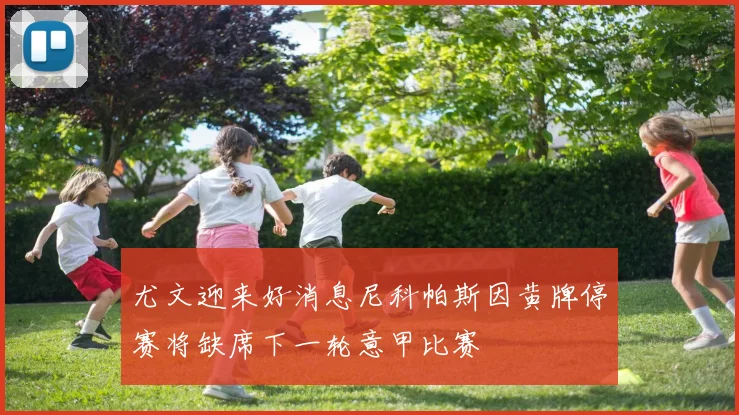 尤文迎来好消息尼科帕斯因黄牌停赛将缺席下一轮意甲比赛