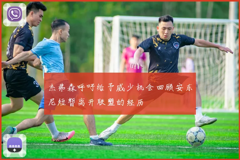 杰弗森呼吁给予威少机会回顾安东尼短暂离开联盟的经历