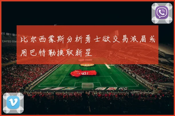 比尔西蒙斯分析勇士欲交易浓眉或用巴特勒换取新星