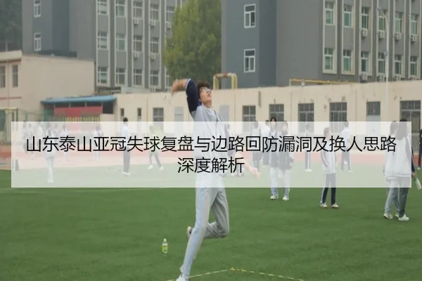 山东泰山亚冠失球复盘与边路回防漏洞及换人思路深度解析 | hth